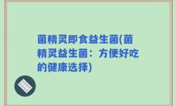 菌精灵即食益生菌(菌精灵益生菌：方便好吃的健康选择)