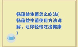 畅蕴益生菌怎么吃法(畅蕴益生菌使用方法详解，让你轻松吃出健康)
