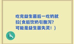 吃完益生菌后一吃奶就拉(食后饮奶引腹泻？可能是益生菌失灵！)