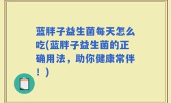 蓝胖子益生菌每天怎么吃(蓝胖子益生菌的正确用法，助你健康常伴！)
