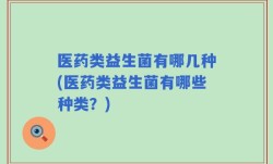 医药类益生菌有哪几种(医药类益生菌有哪些种类？)