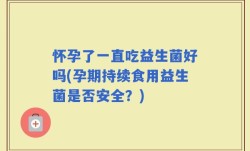 怀孕了一直吃益生菌好吗(孕期持续食用益生菌是否安全？)