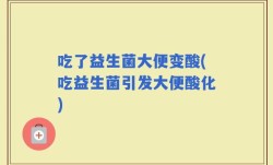 吃了益生菌大便变酸(吃益生菌引发大便酸化)
