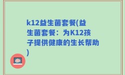 k12益生菌套餐(益生菌套餐：为K12孩子提供健康的生长帮助)