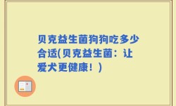 贝克益生菌狗狗吃多少合适(贝克益生菌：让爱犬更健康！)