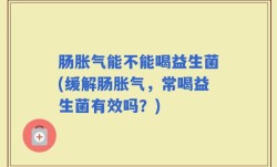 肠胀气能不能喝益生菌(缓解肠胀气，常喝益生菌有效吗？)