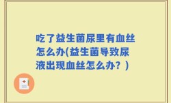 吃了益生菌尿里有血丝怎么办(益生菌导致尿液出现血丝怎么办？)