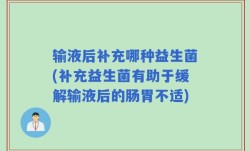 输液后补充哪种益生菌(补充益生菌有助于缓解输液后的肠胃不适)