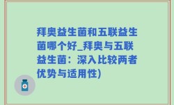 拜奥益生菌和五联益生菌哪个好_拜奥与五联益生菌：深入比较两者优势与适用性)