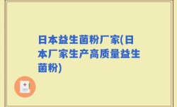 日本益生菌粉厂家(日本厂家生产高质量益生菌粉)