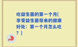 吃益生菌的第一个月(享受益生菌带来的健康好处：第一个月怎么吃？)