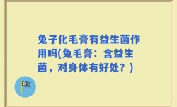 兔子化毛膏有益生菌作用吗(兔毛膏：含益生菌，对身体有好处？)