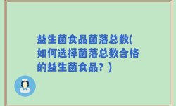 益生菌食品菌落总数(如何选择菌落总数合格的益生菌食品？)