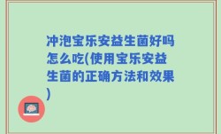 冲泡宝乐安益生菌好吗怎么吃(使用宝乐安益生菌的正确方法和效果)