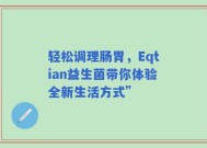 轻松调理肠胃，Eqtian益生菌带你体验全新生活方式”