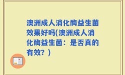 澳洲成人消化酶益生菌效果好吗(澳洲成人消化酶益生菌：是否真的有效？)