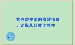 大豆益生菌的奇妙作用，让你从此爱上养生