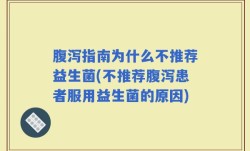 腹泻指南为什么不推荐益生菌(不推荐腹泻患者服用益生菌的原因)