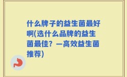 什么牌子的益生菌最好啊(选什么品牌的益生菌最佳？—高效益生菌推荐)
