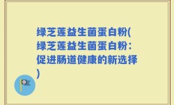 绿芝莲益生菌蛋白粉(绿芝莲益生菌蛋白粉：促进肠道健康的新选择)