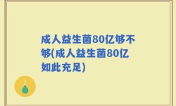 成人益生菌80亿够不够(成人益生菌80亿如此充足)