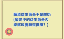 肠道益生菌是不是酸奶(酸奶中的益生菌是否能够改善肠道健康？)