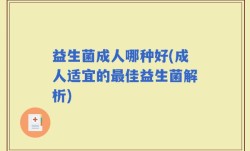 益生菌成人哪种好(成人适宜的最佳益生菌解析)