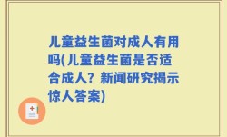 儿童益生菌对成人有用吗(儿童益生菌是否适合成人？新闻研究揭示惊人答案)