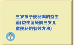 三岁孩子便秘喝的益生菌(益生菌缓解三岁儿童便秘的有效方法)