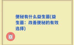 便秘有什么益生菌(益生菌：改善便秘的有效选择)