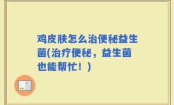 鸡皮肤怎么治便秘益生菌(治疗便秘，益生菌也能帮忙！)
