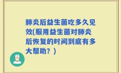肺炎后益生菌吃多久见效(服用益生菌对肺炎后恢复的时间到底有多大帮助？)