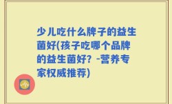 少儿吃什么牌子的益生菌好(孩子吃哪个品牌的益生菌好？-营养专家权威推荐)
