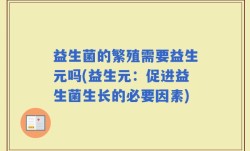 益生菌的繁殖需要益生元吗(益生元：促进益生菌生长的必要因素)
