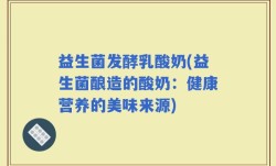 益生菌发酵乳酸奶(益生菌酿造的酸奶：健康营养的美味来源)