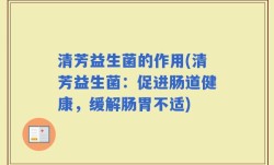清芳益生菌的作用(清芳益生菌：促进肠道健康，缓解肠胃不适)