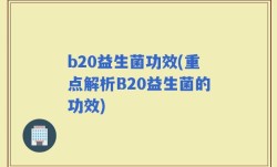 b20益生菌功效(重点解析B20益生菌的功效)