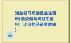 活益健马奶活性益生菌粉(活益健马奶益生菌粉：让你的肠道更健康)