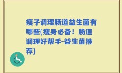 瘦子调理肠道益生菌有哪些(瘦身必备！肠道调理好帮手-益生菌推荐)