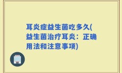 耳炎症益生菌吃多久(益生菌治疗耳炎：正确用法和注意事项)