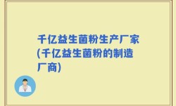 千亿益生菌粉生产厂家(千亿益生菌粉的制造厂商)