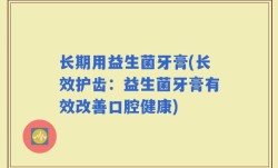 长期用益生菌牙膏(长效护齿：益生菌牙膏有效改善口腔健康)