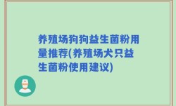 养殖场狗狗益生菌粉用量推荐(养殖场犬只益生菌粉使用建议)