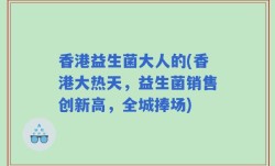 香港益生菌大人的(香港大热天，益生菌销售创新高，全城捧场)
