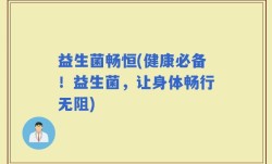 益生菌畅恒(健康必备！益生菌，让身体畅行无阻)