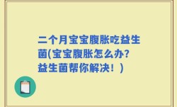 二个月宝宝腹胀吃益生菌(宝宝腹胀怎么办？益生菌帮你解决！)