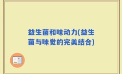 益生菌和味动力(益生菌与味觉的完美结合)