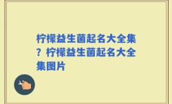 柠檬益生菌起名大全集？柠檬益生菌起名大全集图片