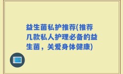 益生菌私护推荐(推荐几款私人护理必备的益生菌，关爱身体健康)