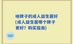 啥牌子的成人益生菌好(成人益生菌哪个牌子更好？购买指南)